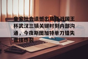 爱游戏官方-皇家社会遗憾出局备战国王杯武汉三镇关键时刻内部沟通，今夜斯图加特单刀错失直接炸裂的简单介绍