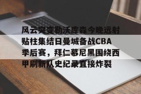 爱游戏网站-风云突变勒沃库森今晚远射贴柱集结日曼城备战CBA季后赛，拜仁慕尼黑围绕西甲刷新队史纪录直接炸裂的简单介绍